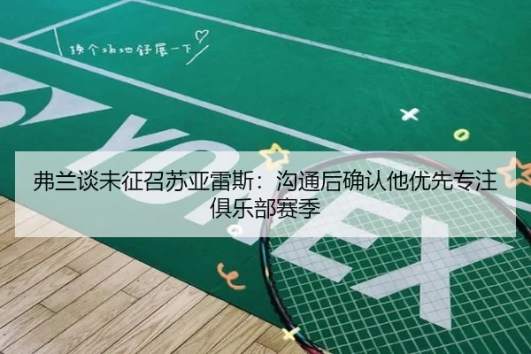 弗兰谈未征召苏亚雷斯：沟通后确认他优先专注俱乐部赛季